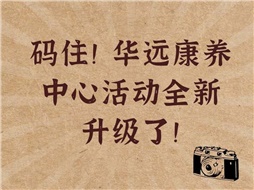 碼??！華遠(yuǎn)康養(yǎng)中心活動(dòng)全新升級(jí)了！